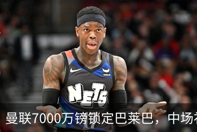 曼联7000万镑锁定巴莱巴，中场补强再添第三签