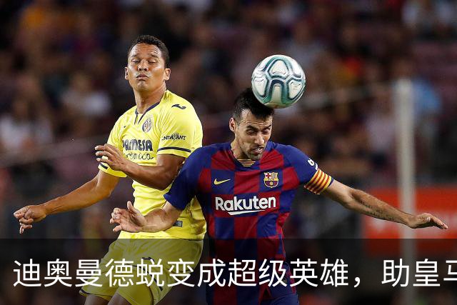 迪奥曼德蜕变成超级英雄，助皇马逆袭黄潜！