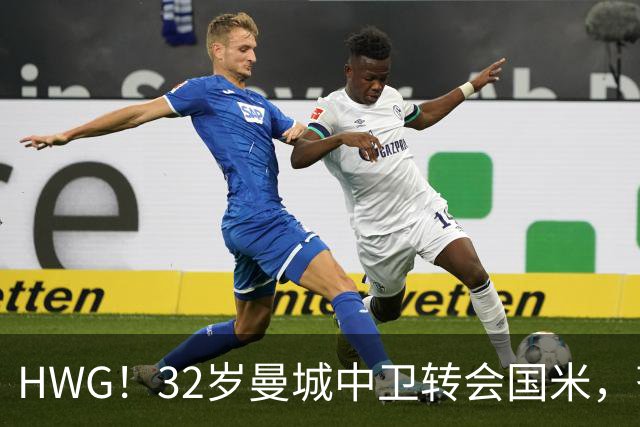 HWG！32岁曼城中卫转会国米，齐沃迎来新赛季靠谱后防帮手